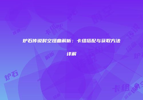 炉石传说时空扭曲解析：卡组搭配与获取方法详解