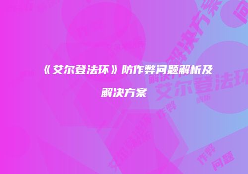 《艾尔登法环》防作弊问题解析及解决方案