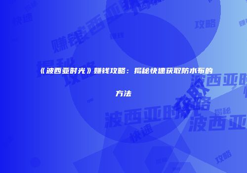 《波西亚时光》赚钱攻略：揭秘快速获取防水布的方法