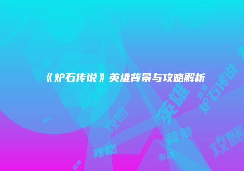 《炉石传说》英雄背景与攻略解析