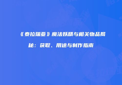 《泰拉瑞亚》魔法妖精与相关物品揭秘：获取、用途与制作指南
