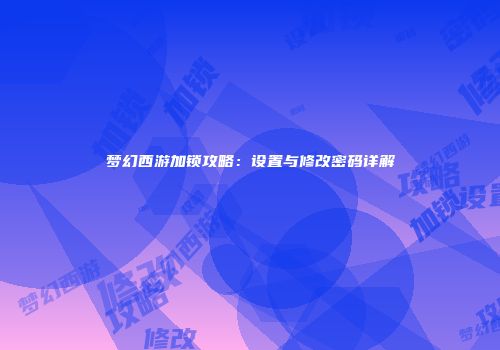 梦幻西游加锁攻略：设置与修改密码详解