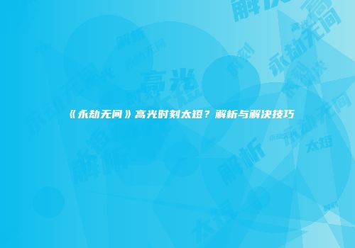 《永劫无间》高光时刻太短？解析与解决技巧