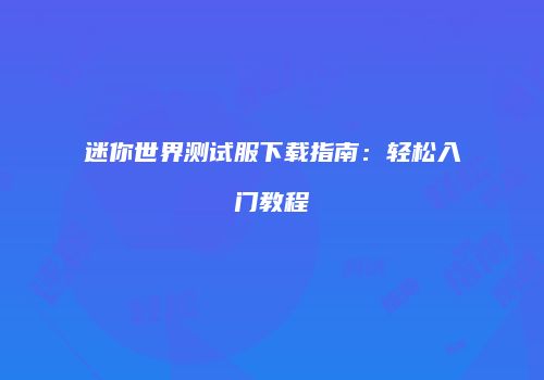 迷你世界测试服下载指南：轻松入门教程