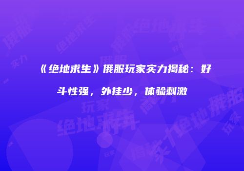 《绝地求生》俄服玩家实力揭秘：好斗性强，外挂少，体验刺激