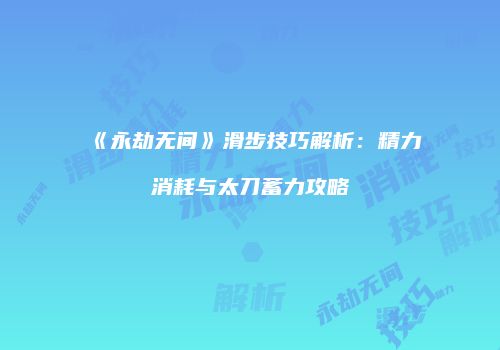 《永劫无间》滑步技巧解析：精力消耗与太刀蓄力攻略