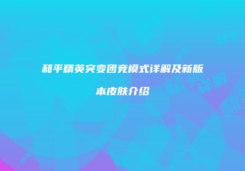 和平精英突变团竞模式详解及新版本皮肤介绍