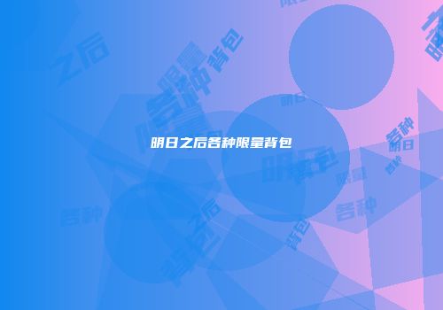 明日之后各种限量背包