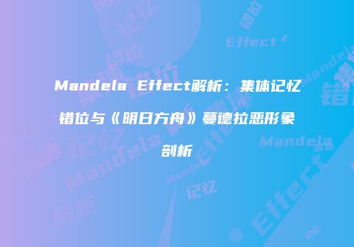 Mandela Effect解析：集体记忆错位与《明日方舟》蔓德拉恶形象剖析