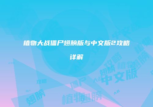 植物大战僵尸翅膀版与中文版2攻略详解