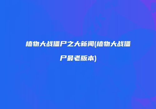 植物大战僵尸之大新闻(植物大战僵尸最老版本)