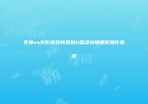 死神vs火影游戏拷贝到U盘及按键抓取操作指南
