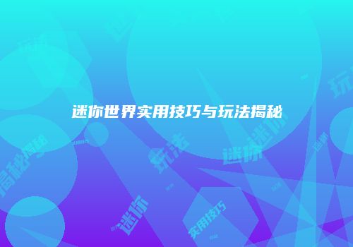 迷你世界实用技巧与玩法揭秘