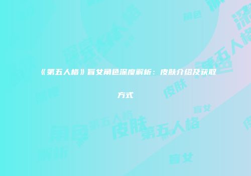 《第五人格》盲女角色深度解析：皮肤介绍及获取方式