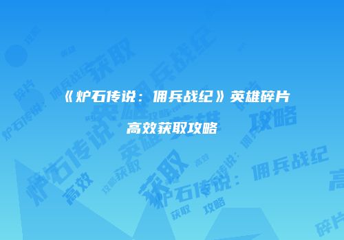 《炉石传说：佣兵战纪》英雄碎片高效获取攻略
