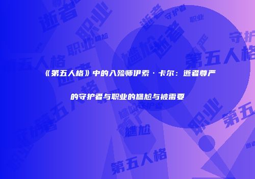 《第五人格》中的入殓师伊索·卡尔：逝者尊严的守护者与职业的尴尬与被需要