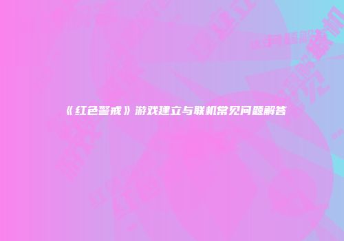 《红色警戒》游戏建立与联机常见问题解答