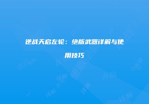 逆战天启左轮：绝版武器详解与使用技巧