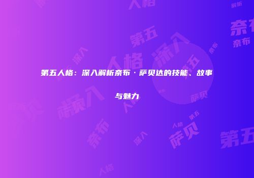 第五人格：深入解析奈布·萨贝达的技能、故事与魅力