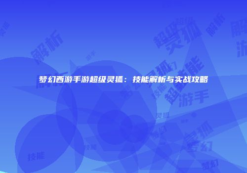 梦幻西游手游超级灵狐：技能解析与实战攻略