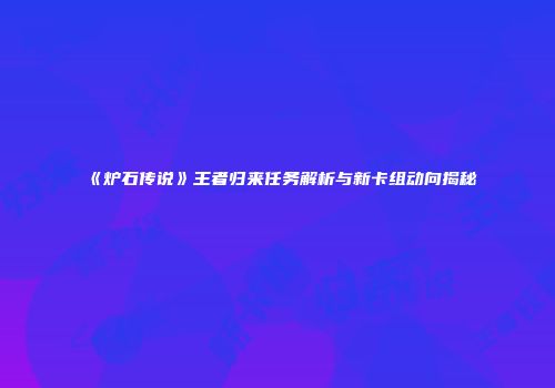 《炉石传说》王者归来任务解析与新卡组动向揭秘