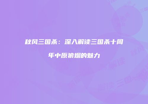 秋风三国杀：深入解读三国杀十周年中原狼烟的魅力