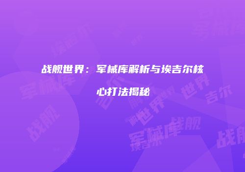 战舰世界：军械库解析与埃吉尔核心打法揭秘