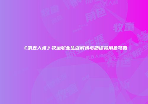 《第五人格》牧童职业生涯解析与勘探员角色攻略