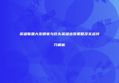 英雄联盟大发明家与巨头英雄出装策略及实战技巧解析
