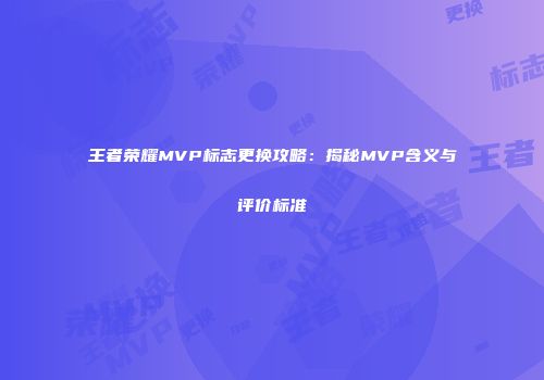 王者荣耀MVP标志更换攻略：揭秘MVP含义与评价标准