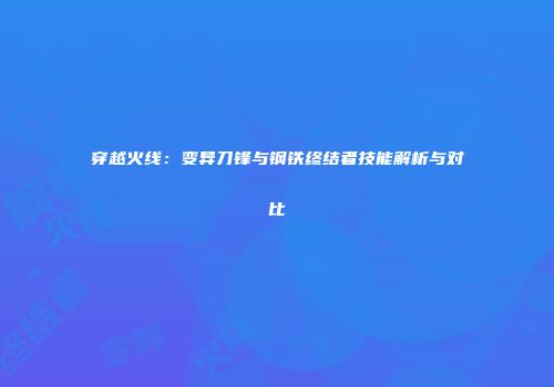 穿越火线：变异刀锋与钢铁终结者技能解析与对比