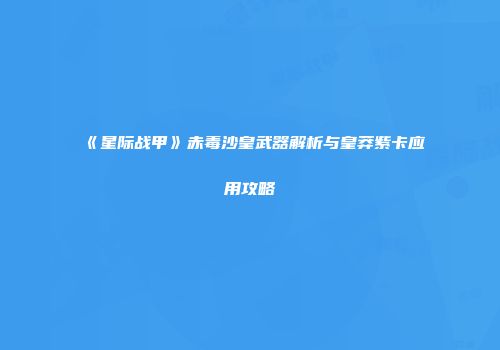 《星际战甲》赤毒沙皇武器解析与皇莽紫卡应用攻略