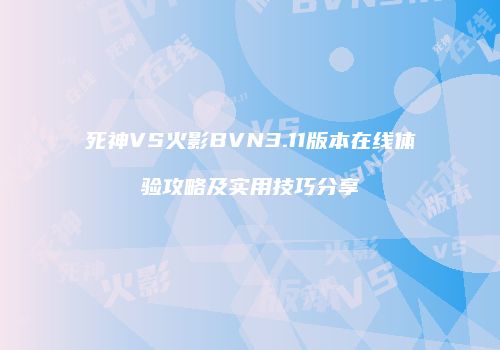 死神VS火影BVN3.11版本在线体验攻略及实用技巧分享
