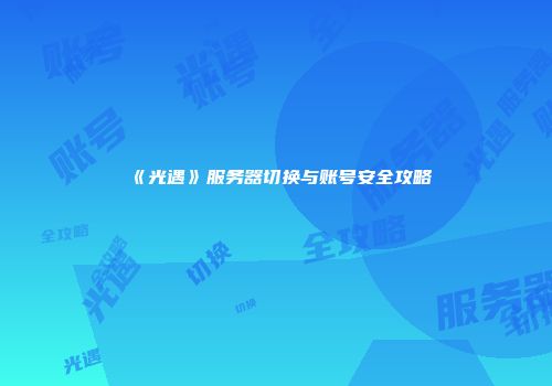 《光遇》服务器切换与账号安全攻略