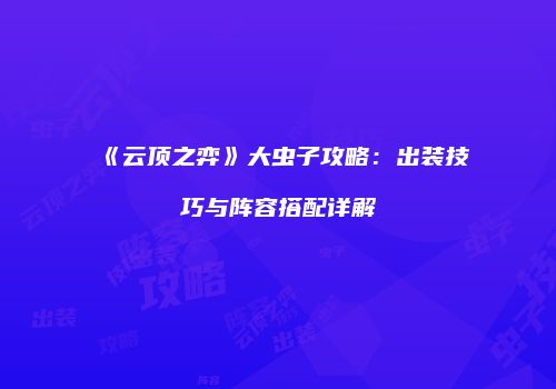 《云顶之弈》大虫子攻略：出装技巧与阵容搭配详解