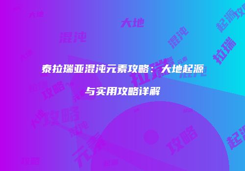 泰拉瑞亚混沌元素攻略：大地起源与实用攻略详解