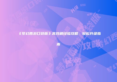 《梦幻西游口袋版》高效刷经验攻略：轻松升级指南