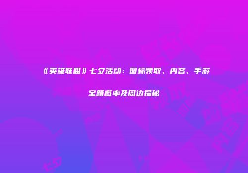 《英雄联盟》七夕活动：图标领取、内容、手游宝箱概率及周边揭秘