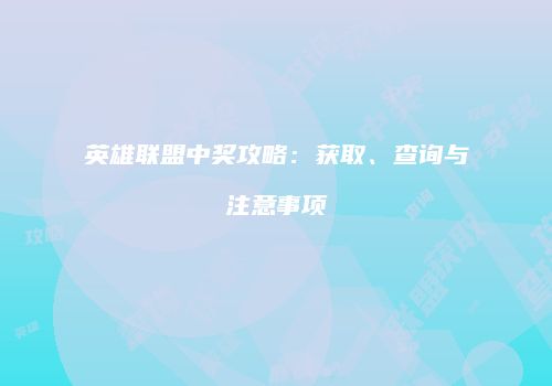 英雄联盟中奖攻略：获取、查询与注意事项