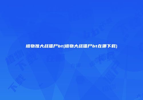 植物独大战僵尸bt(植物大战僵尸bt在哪下载)