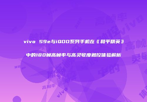 vivo S9e与iQOO系列手机在《和平精英》中的180帧高帧率与高灵敏度触控体验解析