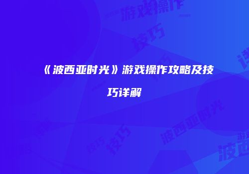 《波西亚时光》游戏操作攻略及技巧详解