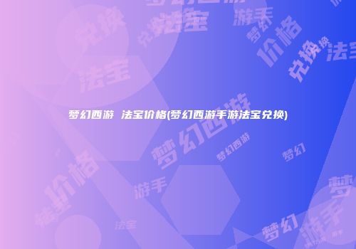 梦幻西游 法宝价格(梦幻西游手游法宝兑换)