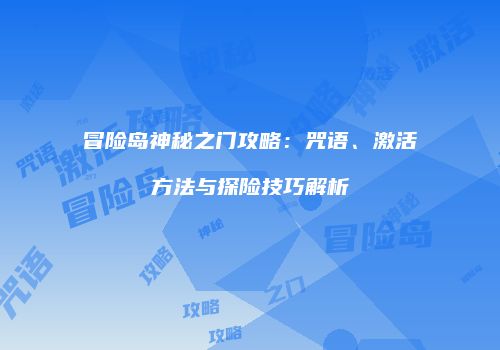 冒险岛神秘之门攻略：咒语、激活方法与探险技巧解析