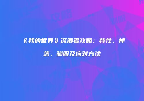 《我的世界》流浪者攻略：特性、掉落、驯服及应对方法