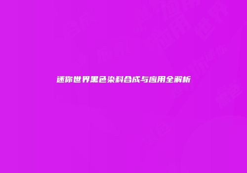 迷你世界黑色染料合成与应用全解析