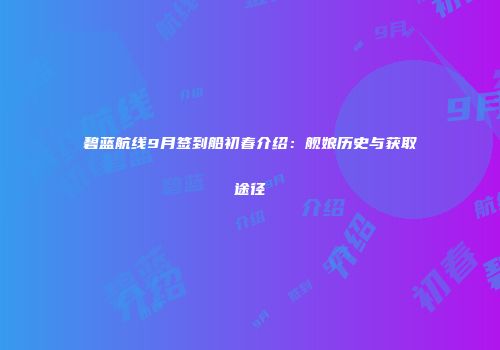 碧蓝航线9月签到船初春介绍：舰娘历史与获取途径