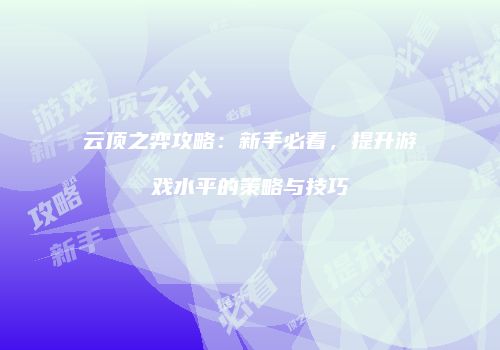 云顶之弈攻略：新手必看，提升游戏水平的策略与技巧