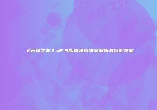 《云顶之弈》s6.5版本强势阵容解析与搭配攻略