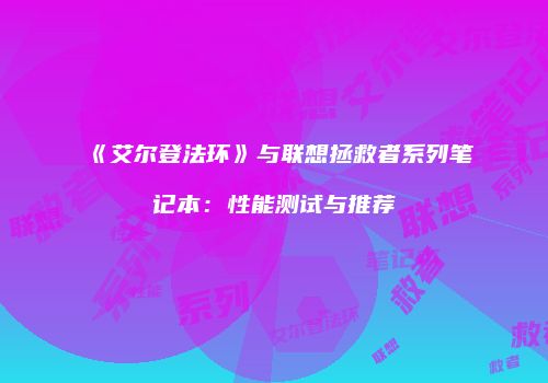 《艾尔登法环》与联想拯救者系列笔记本：性能测试与推荐